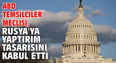 ABD Temsilciler Meclisi, Rusya'ya yaptırım tasarısını kabul etti