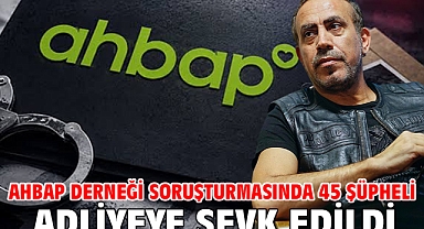 Ahbap Derneği soruşturmasında 45 şüpheli adliyeye sevk edildi
