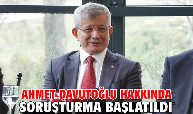 Ahmet Davutoğlu hakkında soruşturma başlatıldı