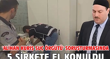 'Alihan Kuriş suç örgütü' soruşturmasında 5 şirkete el konuldu