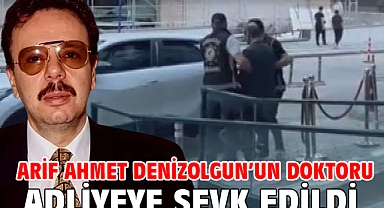 Arif Ahmet Denizolgun’un doktoru adliyeye sevk edildi