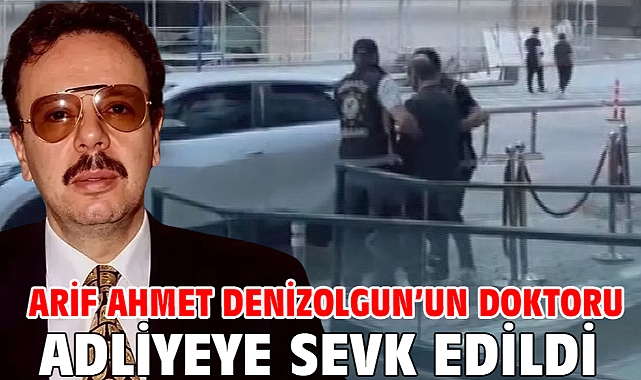 Arif Ahmet Denizolgun’un doktoru adliyeye sevk edildi