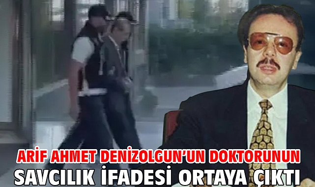 Arif Ahmet Denizolgun’un doktorunun savcılık ifadesi ortaya çıktı