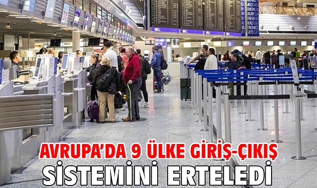 Avrupa’da 9 ülke giriş-çıkış sistemini erteledi