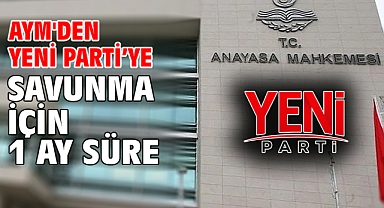 AYM'den Yeni Parti’ye savunma için 1 ay süre