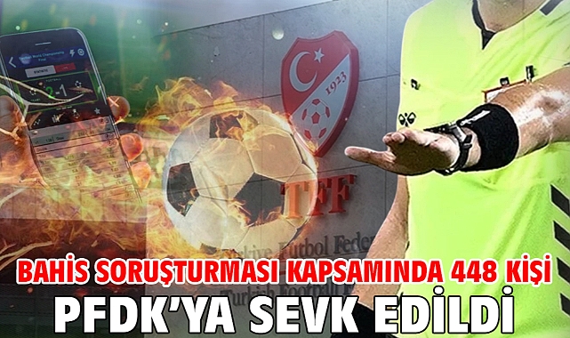 Bahis soruşturması kapsamında 448 kişi PFDK’ya sevk edildi