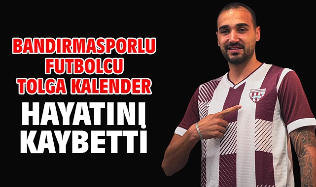 Bandırmasporlu futbolcu Tolga Kalender hayatını kaybetti