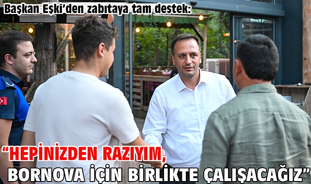 Başkan Eşki’den zabıtaya tam destek:“Hepinizden razıyım, Bornova için birlikte çalışacağız”