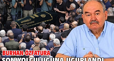 Burhan Özfatura son yolculuğuna uğurlandı