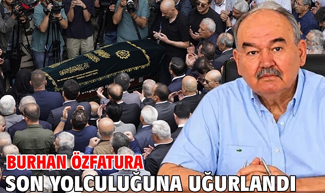 Burhan Özfatura son yolculuğuna uğurlandı