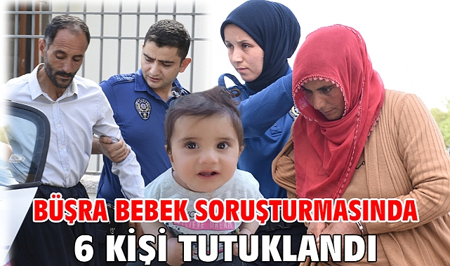 Büşra bebek soruşturmasında 6 kişi tutuklandı