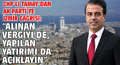 CHP’li Tamay’dan AK Parti’ye İzmir çağrısı: “Alınan vergiyi de, yapılan yatırımı da açıklayın”