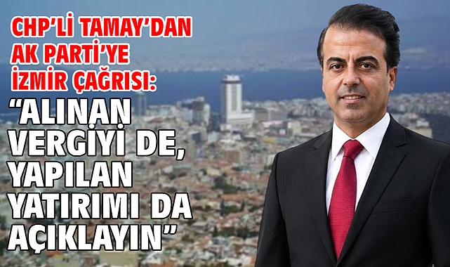 CHP’li Tamay’dan AK Parti’ye İzmir çağrısı: “Alınan vergiyi de, yapılan yatırımı da açıklayın”