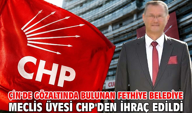 Çin'de gözaltında bulunan Fethiye Belediye Meclis Üyesi CHP'den ihraç edildi