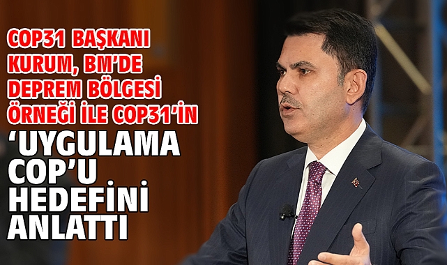 COP31 Başkanı Kurum, BM’de deprem bölgesi örneği ile COP31’in ‘Uygulama COP’u hedefini anlattı