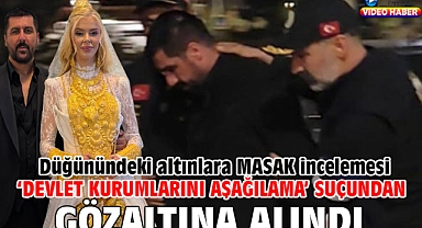 ‘Devlet kurumlarını aşağılama’ suçundan gözaltına alındı; düğünündeki altınlara MASAK incelemesi