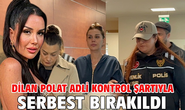 Dilan Polat adli kontrol şartıyla serbest bırakıldı