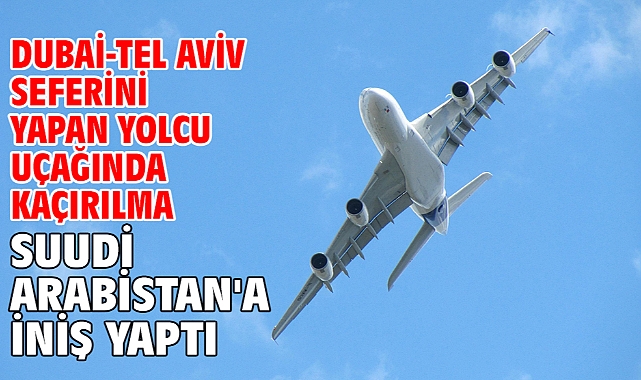 Dubai-Tel Aviv seferini yapan yolcu uçağında kaçırılma alarmı: Suudi Arabistan'a iniş yaptı