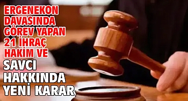 Ergenekon davasında görev yapan 21 ihraç hakim ve savcı hakkında yeni karar