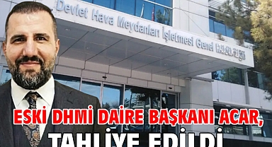 Eski DHMİ Daire Başkanı Acar, tahliye edildi