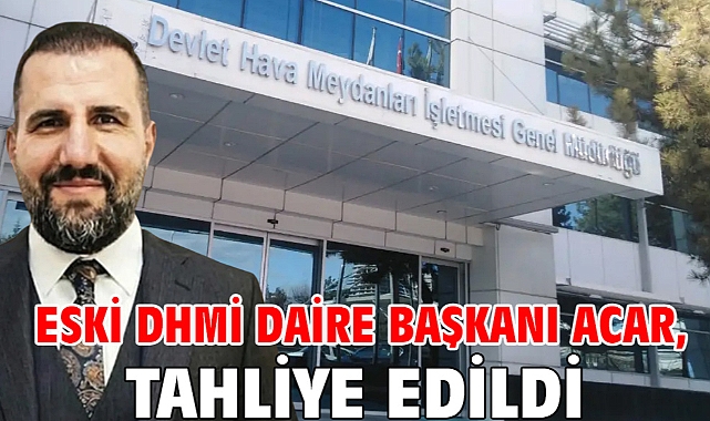 Eski DHMİ Daire Başkanı Acar, tahliye edildi