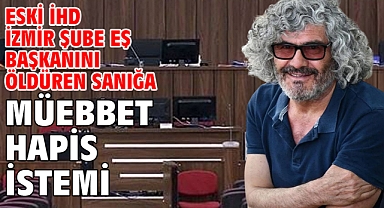 Eski İHD İzmir Şube Eş Başkanını öldüren sanığa müebbet hapis istemi