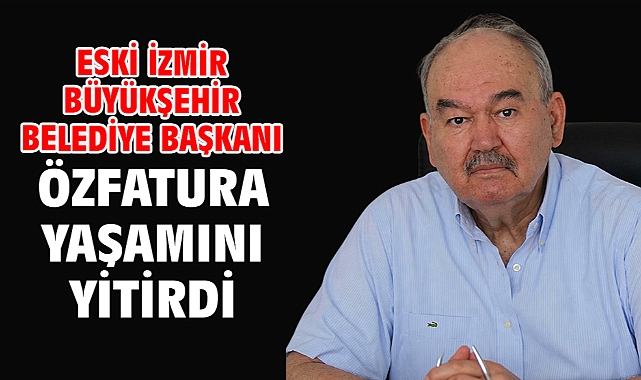Eski İzmir Büyükşehir Belediye Başkanı Özfatura yaşamını yitirdi
