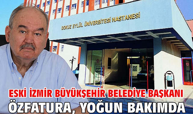 Eski İzmir Büyükşehir Belediye Başkanı Özfatura, yoğun bakımda
