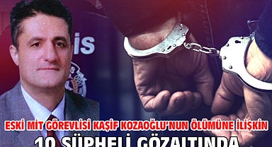 Eski MİT görevlisi Kaşif Kozaoğlu’nun ölümüne ilişkin 10 şüpheli gözaltında