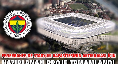 Fenerbahçe’de stadyum kapasitesinin artırılması için hazırlanan proje tamamlandı