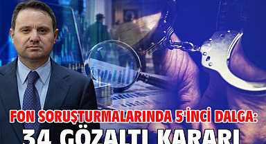 Fon soruşturmalarında 5'inci dalga: 34 gözaltı kararı