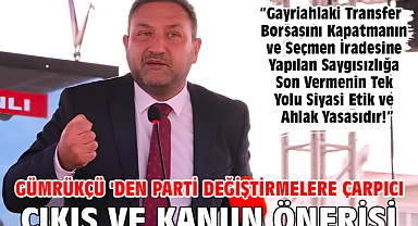 Gümrükçü 'den Parti Değiştirmelere Çarpıcı Çıkış ve Kanun Önerisi