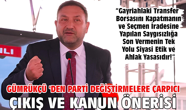 Gümrükçü 'den Parti Değiştirmelere Çarpıcı Çıkış ve Kanun Önerisi