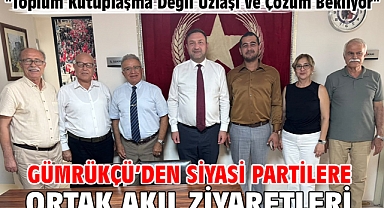 Gümrükçü’den Siyasi Partilere Ortak Akıl Ziyaretleri
