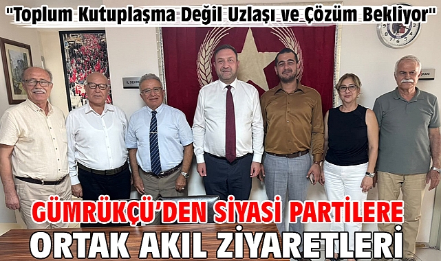 Gümrükçü’den Siyasi Partilere Ortak Akıl Ziyaretleri