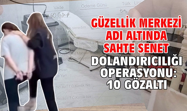 Güzellik merkezi adı altında sahte senet dolandırıcılığı operasyonu: 10 gözaltı