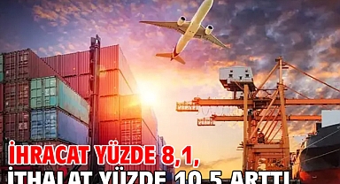 İhracat yüzde 8,1, ithalat yüzde 10,5 arttı