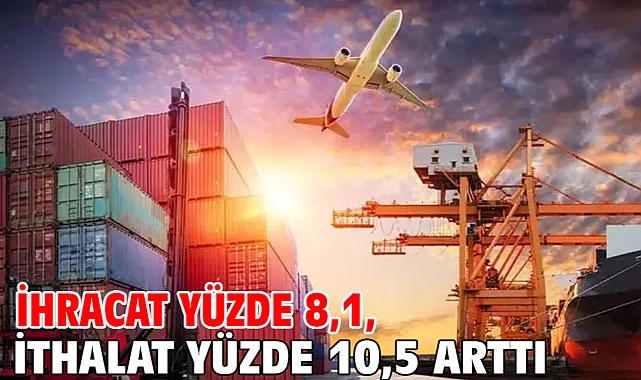İhracat yüzde 8,1, ithalat yüzde 10,5 arttı