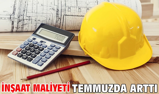 İnşaat maliyeti temmuzda arttı