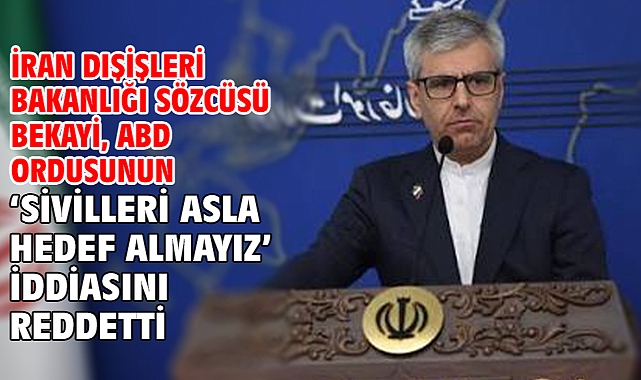 İran Dışişleri Bakanlığı Sözcüsü Bekayi, ABD ordusunun ‘sivilleri asla hedef almayız’ iddiasını reddetti