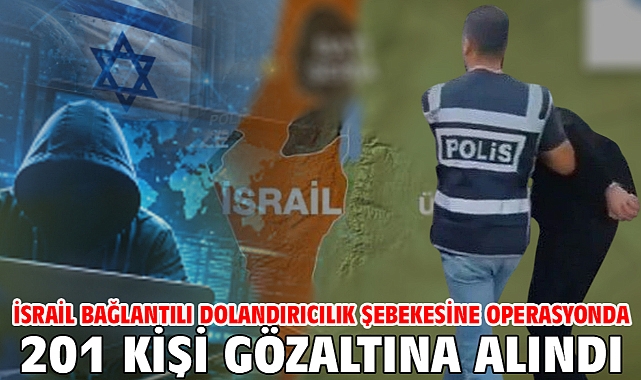 İsrail bağlantılı dolandırıcılık şebekesine operasyonda 201 kişi gözaltına alındı