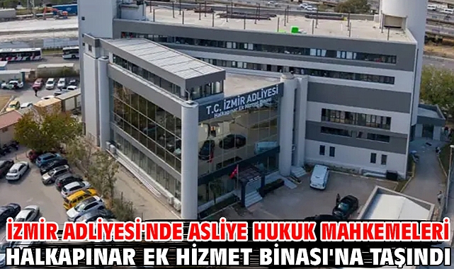 İzmir Adliyesi'nde Asliye Hukuk Mahkemeleri Halkapınar Ek Hizmet Binası'na taşındı