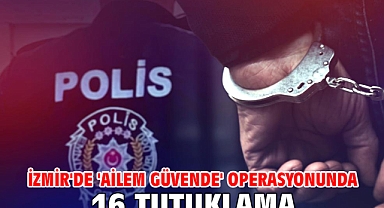 İzmir'de 'Ailem Güvende' operasyonunda 16 tutuklama