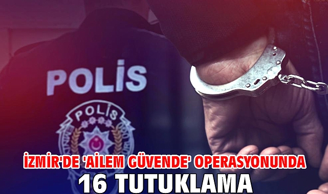 İzmir'de 'Ailem Güvende' operasyonunda 16 tutuklama