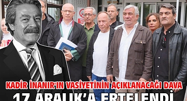 Kadir İnanır'ın vasiyetinin açıklanacağı dava 17 Aralık’a ertelendi