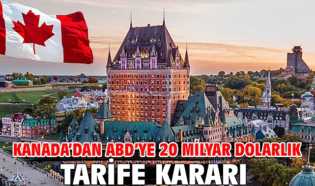 Kanada’dan ABD’ye 20 milyar dolarlık tarife kararı