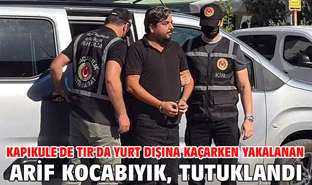 Kapıkule'de TIR'da yurt dışına kaçarken yakalanan Arif Kocabıyık, tutuklandı