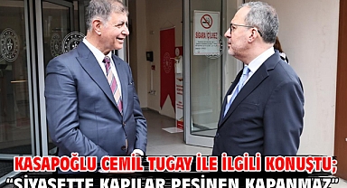Kasapoğlu Cemil Tugay ile ilgili konuştu; “Siyasette kapılar peşinen kapanmaz”