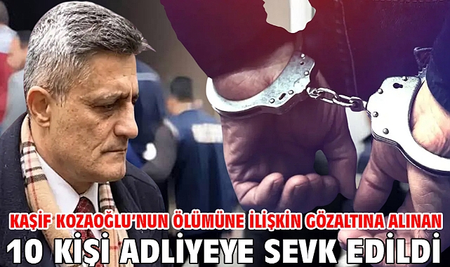 Kaşif Kozaoğlu'nun ölümüne ilişkin gözaltına alınan 10 kişi adliyeye sevk edildi