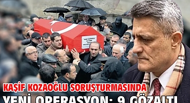 Kaşif Kozaoğlu soruşturmasında yeni operasyon: 9 gözaltı